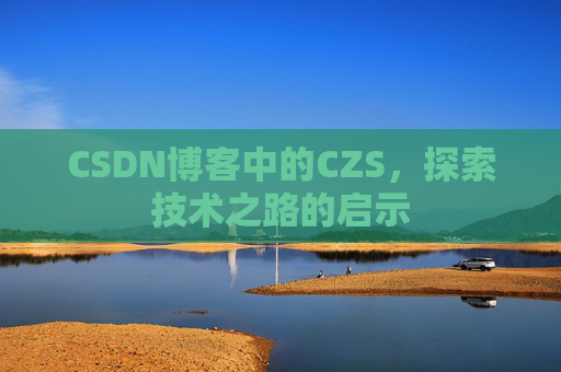 CSDN博客中的CZS，探索技术之路的启示